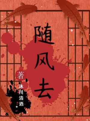 【资源】《随风去》作者：沐川清酒【CP完结】
