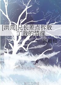 【资源】《（洪荒同人）[洪荒]兄长差点拆散了我的情缘》作者：风羲和【完结+番外】