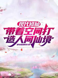 【资源】《现代修仙，带着空间打造人间仙境》作者：爱吃酸甜的苏【完结】