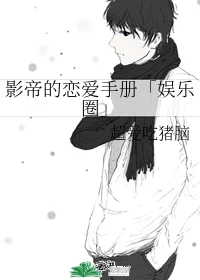 【资源】《影帝的恋爱手册「娱乐圈」》作者：超爱吃猪脑【完结+番外】