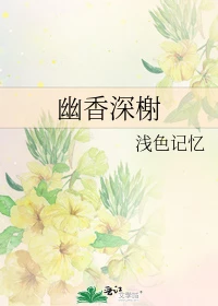 【资源】《幽香深榭》作者：浅色记忆【完结】