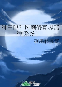 【资源】《种田吗？风靡修真界那种[系统]》作者：砚墨轻提笔【完结】