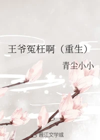 【资源】《王爷冤枉啊（重生）》作者：青尘小小【完结+番外】
