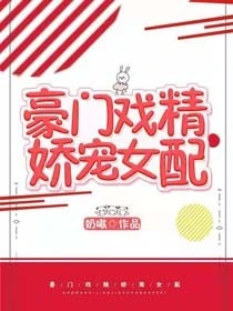 【资源】《豪门戏精娇宠女配[穿书]》作者：奶啾【完结】