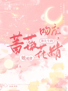 【资源】《吻宠，薄先生的蔷薇花精她超甜》作者：姜甜酒【完结】