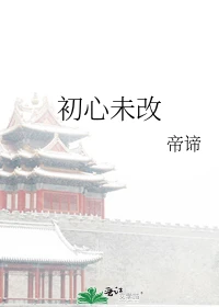 【资源】《初心未改》作者：帝谛【完结】