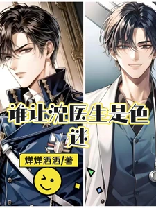 【资源】《沈医生，好手段！/谁让沈医生是色迷》作者：烊烊洒洒【完结】