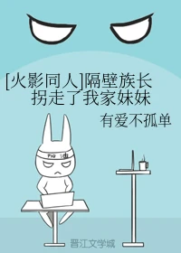 【资源】《（火影同人）隔壁族长拐走了我家妹妹》作者：有爱不孤单【完结】