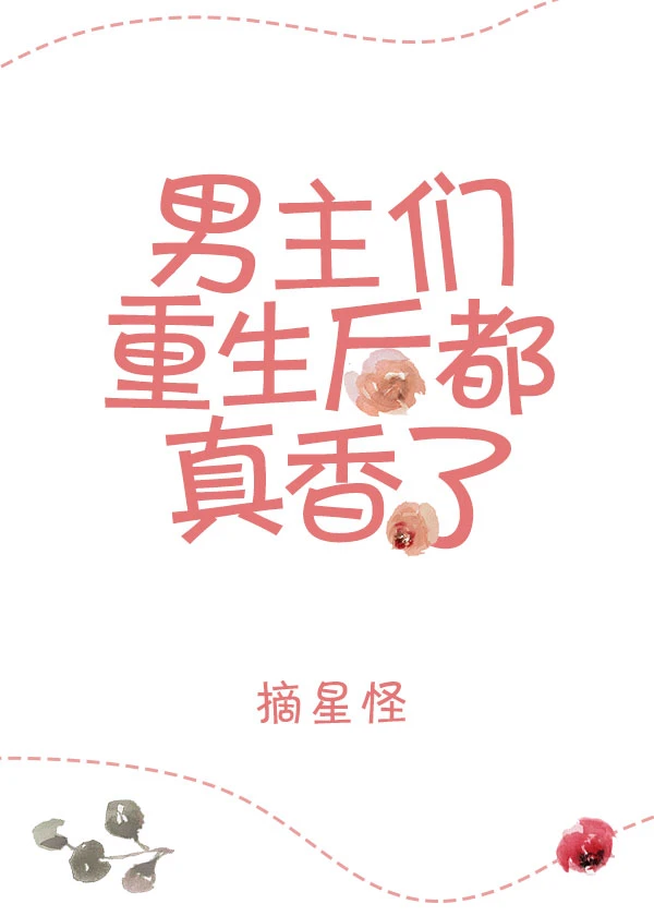 【资源】《男主重生后都真香了》作者：南辿星/摘星怪【完结+番外】