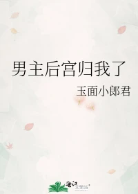 【资源】《男主后宫归我了》作者：玉面小郎君【完结】