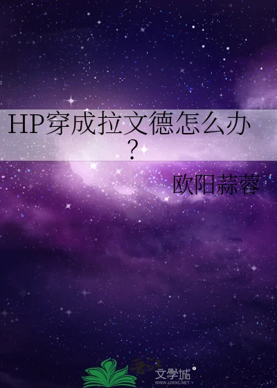 【资源】《（HP同人）穿成拉文德怎么办》作者：欧阳蒜蓉【完结】