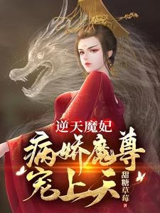 【资源】《逆天魔妃：病娇魔尊宠上天》作者：甜糖草莓【完结】
