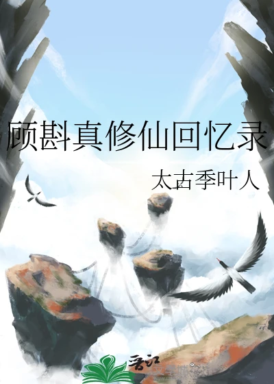【资源】《顾斟真修仙回忆录》作者：太古季叶人【完结】
