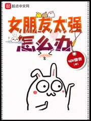 【资源】《女朋友太强怎么办》作者：40警告【完结】