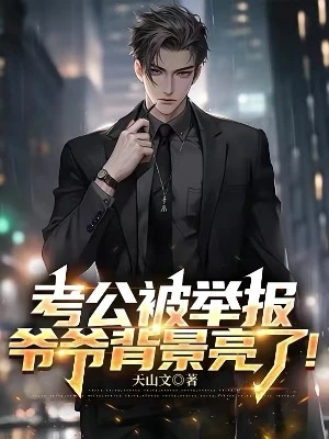 【资源】《考公被举报，爷爷背景亮了！》作者：天山文【完结】