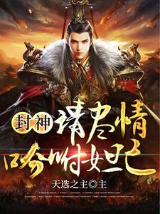 【资源】《封神：请尽情吩咐妲己》作者：天选之主【完结】