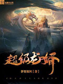 【资源】《超级龙婿》作者：梦里银河【完结】