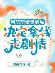 【资源】《炮灰前妻觉醒后决定拿钱走剧情》作者：鹅黄浅绿【完结+番外】