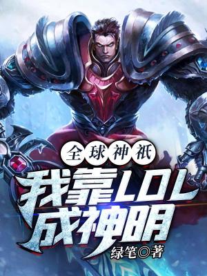 【资源】《全球神祇：我靠LOL成神明》作者：绿笔【完结】