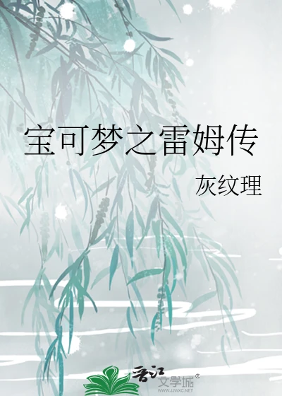 【资源】《（宝可梦同人）宝可梦之雷姆传》作者：灰纹理【完结+番外】