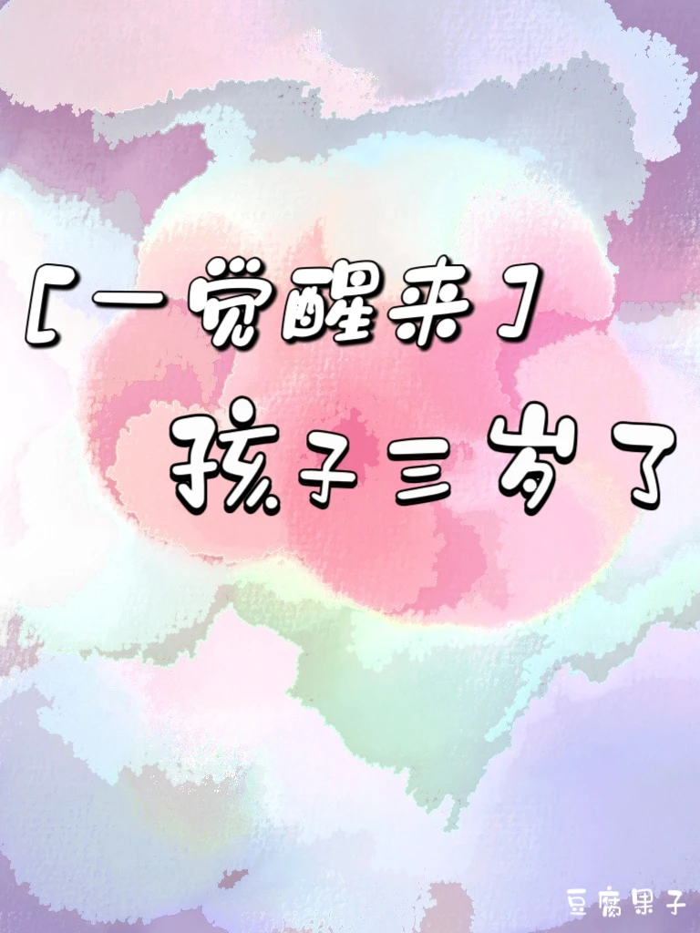 【资源】《一觉醒来孩子三岁了》作者：豆腐果子【完结】
