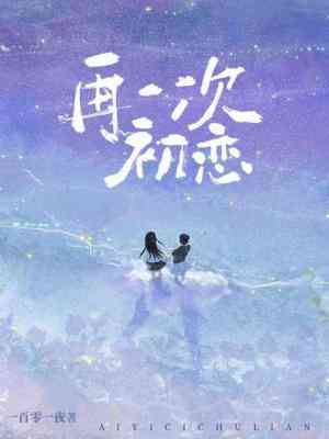 【资源】《再一次初恋》作者：一百零一夜【CP完结+番外】
