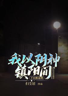 【资源】《下山被退婚，我以阴神镇阳间》作者：扫尘居【完结】