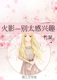 【资源】《（火影同人）火影—别太感兴趣》作者：竹桀【完结】