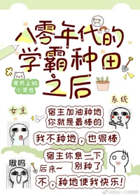 【资源】《八零年代的学霸种田之后》作者：屋顶上的小笼包【完结+番外】