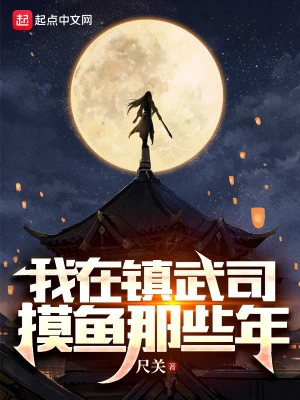 【资源】《我在镇武司摸鱼那些年》作者：尺关【完结】
