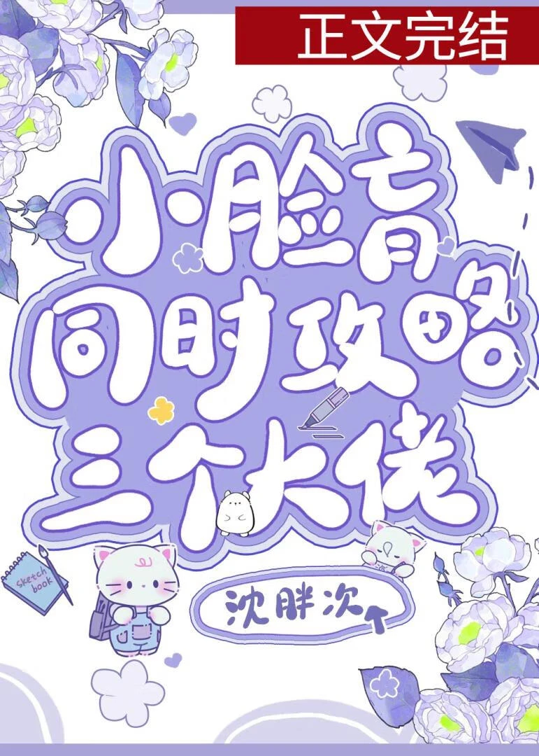 【资源】《小脸盲同时攻略三位大佬/脸盲翻车指南》作者：沈胖次【完结+番外】