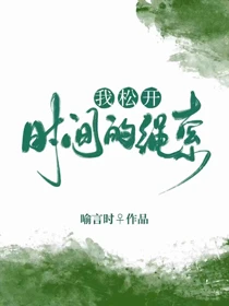【资源】《我松开时间的绳索》作者：喻言时【完结】