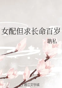 【资源】《女配但求长命百岁》作者：聃私【完结】