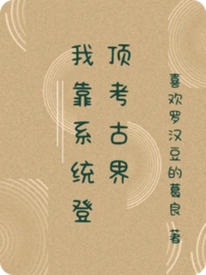【资源】《我靠系统登顶考古界》作者：喜欢罗汉豆的葛良【完结】
