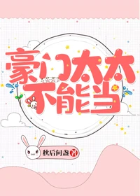 【资源】《豪门太太不能当》作者：秋后问盏【完结+番外】（2020.2.8更新番外完结）