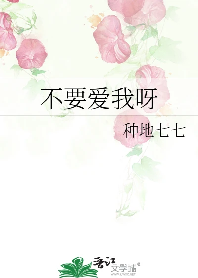 【资源】《不要爱我呀》作者：种地七七【完结+番外】