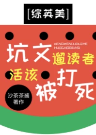 【资源】《（综英美同人）[综英美]坑文遛读者》作者：沙茶茶酱【完结】
