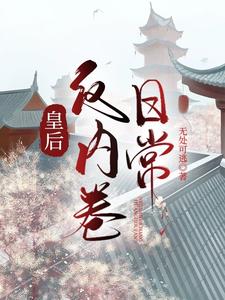 【资源】《皇后反内卷日常》作者：无处可逃【完结+番外】
