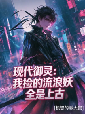 【资源】《现代御灵：我捡的流浪妖全是上古》作者：机智的派大鼠【完结】