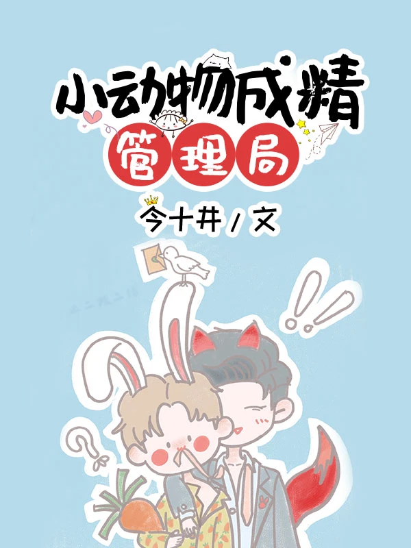 【资源】《小动物成精管理局》作者：今十井【完结+番外】