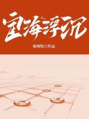 【资源】《宦海浮沉》作者:梁州牧【完结】