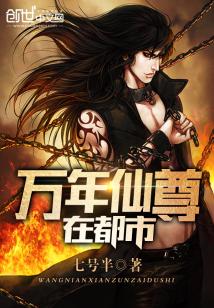 【资源】《万年仙尊在都市》作者：七号半【完结】