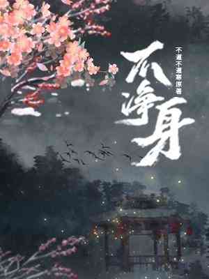 【资源】《不净身》作者：不道不道寒【cp完结+番外】