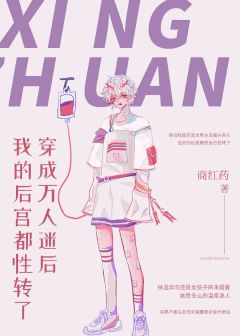 【资源】《穿成万人迷后我的后宫都性转了》作者：商红药【完结】
