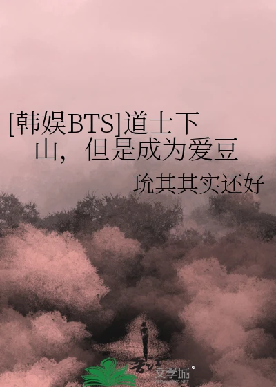 【资源】《（韩娱同人）[韩娱BTS]道士下山，但是成为爱豆》作者：玧其其实还好【完结+番外】
