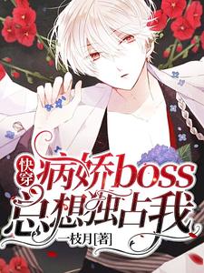 【资源】《快穿：病娇boss总想独占我》作者：一枝月【完结+番外】