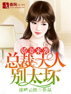 【资源】《娇妻来袭，总裁大人别太坏》作者：溪畔云涯【完结+番外】