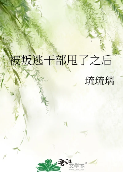 【资源】《（综漫同人）被叛逃干部甩了之后》作者：琉琉璃【完结+番外】