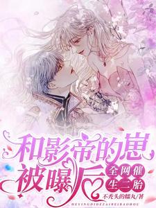 【资源】《和影帝的崽被曝后，全网催生二胎》作者：不秃头的糯丸【完结】