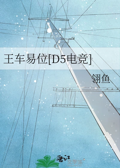 【资源】《王车易位[D5电竞]》作者：翎鱼【完结】